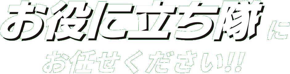 お役に立ち隊にお任せください！